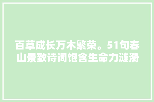 百草成长万木繁荣。51句春山景致诗词饱含生命力涟漪频起
