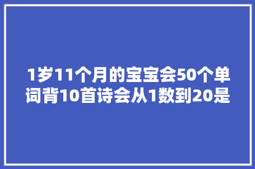 1岁11个月的宝宝会50个单词背10首诗会从1数到20是怎么做