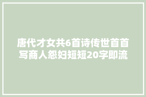唐代才女共6首诗传世首首写商人怨妇短短20字即流传千古