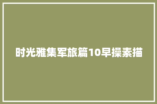 时光雅集军旅篇10早操素描