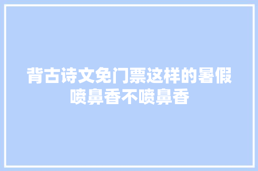 背古诗文免门票这样的暑假喷鼻香不喷鼻香