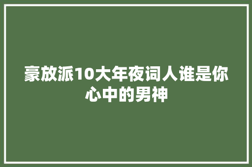 豪放派10大年夜词人谁是你心中的男神