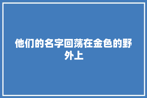 他们的名字回荡在金色的野外上