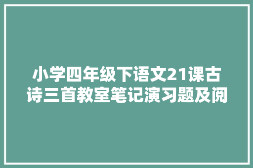 小学四年级下语文21课古诗三首教室笔记演习题及阅读题