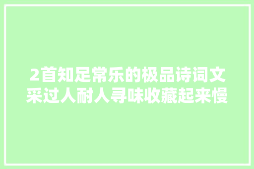 2首知足常乐的极品诗词文采过人耐人寻味收藏起来慢慢品