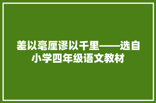 差以毫厘谬以千里――选自小学四年级语文教材