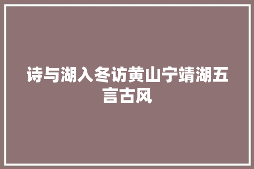 诗与湖入冬访黄山宁靖湖五言古风
