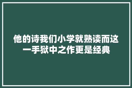 他的诗我们小学就熟读而这一手狱中之作更是经典