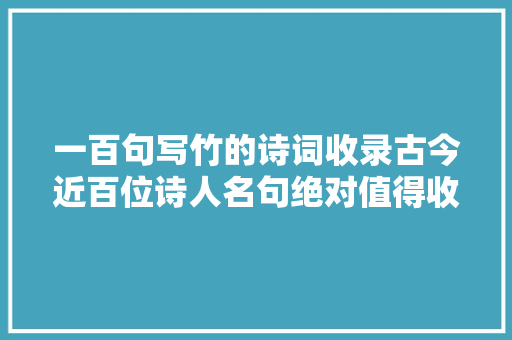 一百句写竹的诗词收录古今近百位诗人名句绝对值得收藏
