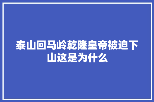 泰山回马岭乾隆皇帝被迫下山这是为什么