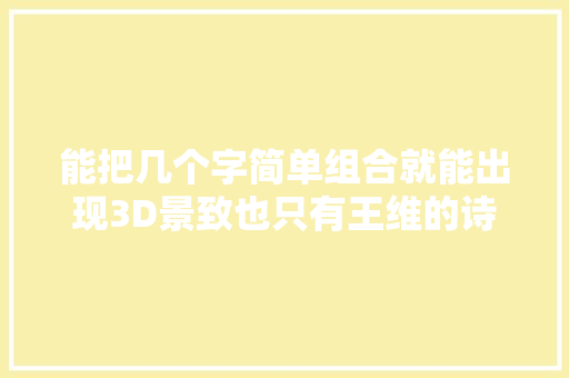 能把几个字简单组合就能出现3D景致也只有王维的诗中有画能做到了
