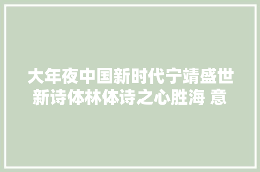 大年夜中国新时代宁靖盛世新诗体林体诗之心胜海 意高峰