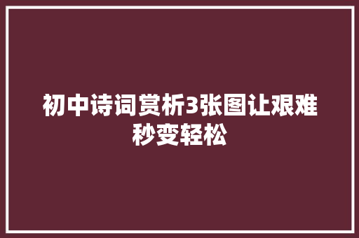 初中诗词赏析3张图让艰难秒变轻松