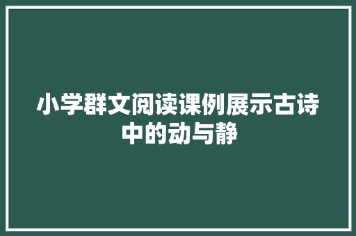 小学群文阅读课例展示古诗中的动与静 小学群文阅读课例展示古诗中的动与静