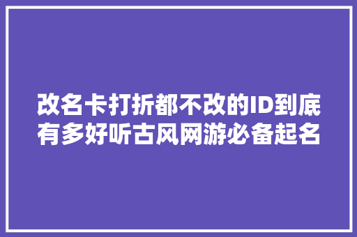 改名卡打折都不改的ID到底有多好听古风网游必备起名技巧