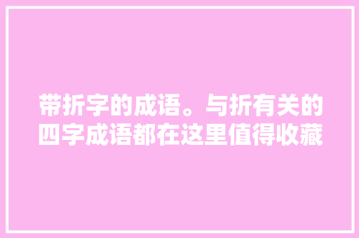 带折字的成语。与折有关的四字成语都在这里值得收藏