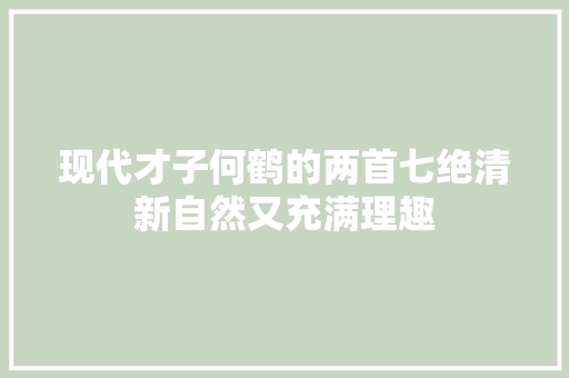现代才子何鹤的两首七绝清新自然又充满理趣