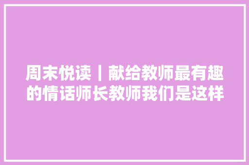 周末悦读｜献给教师最有趣的情话师长教师我们是这样爱着你的