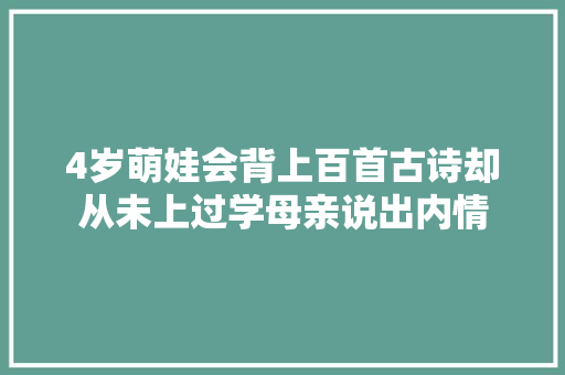 4岁萌娃会背上百首古诗却从未上过学母亲说出内情