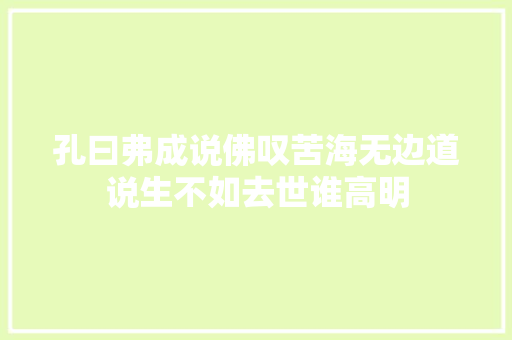 孔曰弗成说佛叹苦海无边道说生不如去世谁高明