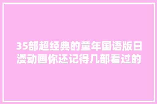 35部超经典的童年国语版日漫动画你还记得几部看过的都老了吧