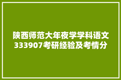 陕西师范大年夜学学科语文333907考研经验及考情分析