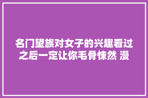 名门望族对女子的兴趣看过之后一定让你毛骨悚然 漫画讲授