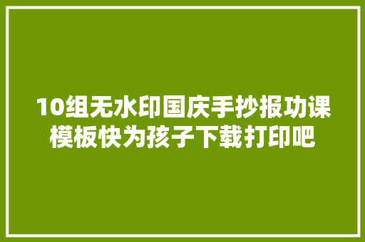 10组无水印国庆手抄报功课模板快为孩子下载打印吧