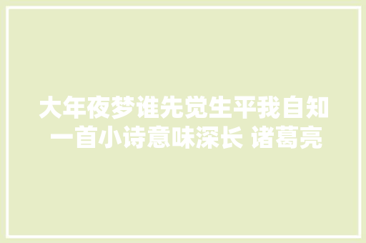 大年夜梦谁先觉生平我自知 一首小诗意味深长 诸葛亮做的是什么梦
