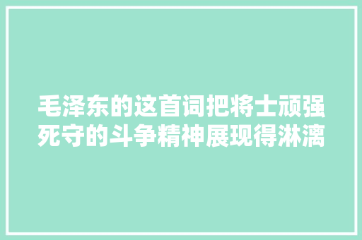 毛泽东的这首词把将士顽强死守的斗争精神展现得淋漓尽致
