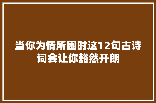 当你为情所困时这12句古诗词会让你豁然开朗