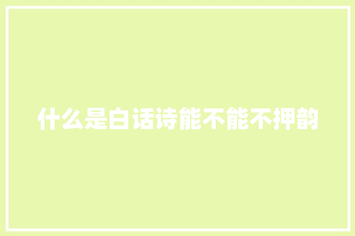 什么是白话诗能不能不押韵