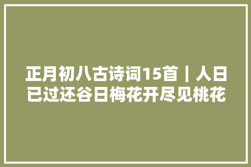正月初八古诗词15首｜人日已过还谷日梅花开尽见桃花