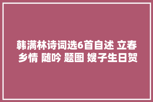 韩满林诗词选6首自述 立春 乡情 随吟 题图 嫂子生日贺