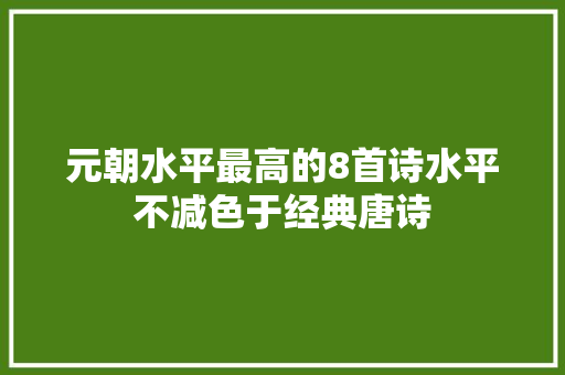 元朝水平最高的8首诗水平不减色于经典唐诗