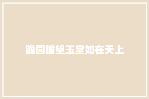 瞻园瞻望玉堂如在天上