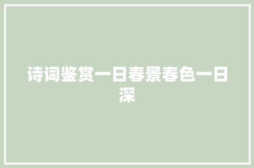 诗词鉴赏一日春景春色一日深