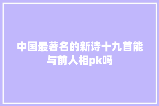 中国最著名的新诗十九首能与前人相pk吗