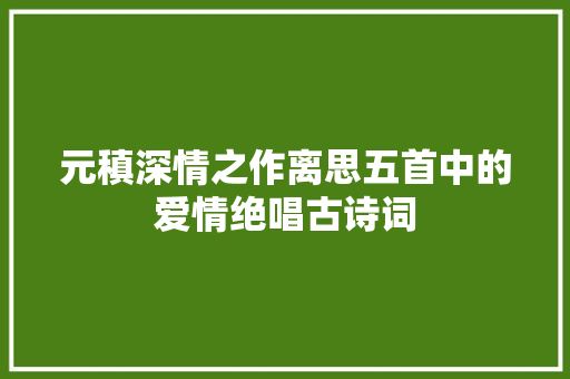 元稹深情之作离思五首中的爱情绝唱古诗词