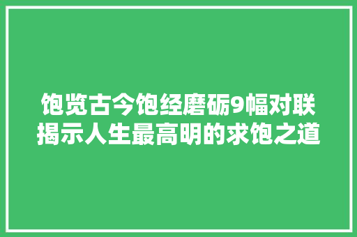 饱览古今饱经磨砺9幅对联揭示人生最高明的求饱之道