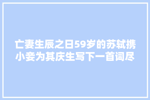 亡妻生辰之日59岁的苏轼携小妾为其庆生写下一首词尽显风流