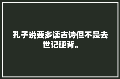 孔子说要多读古诗但不是去世记硬背。