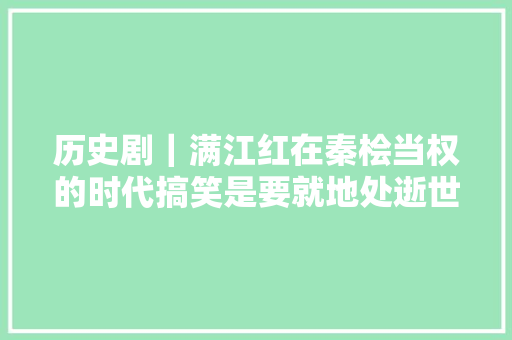 历史剧｜满江红在秦桧当权的时代搞笑是要就地处逝世的重罪