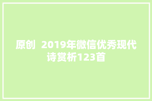 原创  2019年微信优秀现代诗赏析123首