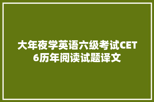 大年夜学英语六级考试CET6历年阅读试题译文