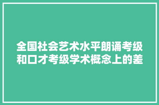 全国社会艺术水平朗诵考级和口才考级学术概念上的差异