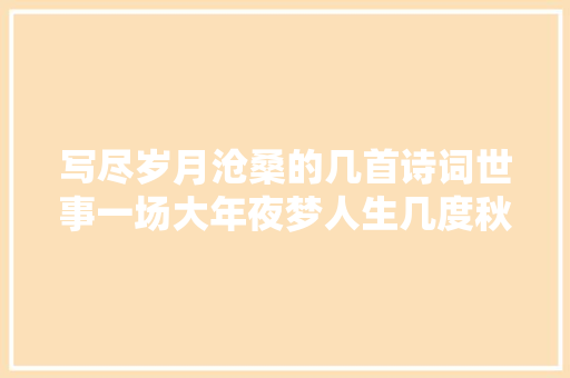 写尽岁月沧桑的几首诗词世事一场大年夜梦人生几度秋凉