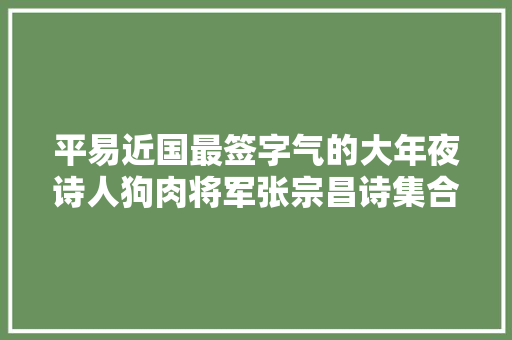 平易近国最签字气的大年夜诗人狗肉将军张宗昌诗集合集