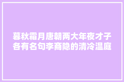 暮秋霜月唐朝两大年夜才子各有名句李商隐的清冷温庭筠的凄恻