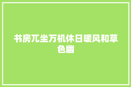 书房兀坐万机休日暖风和草色幽